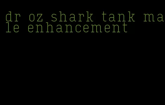 dr oz shark tank male enhancement