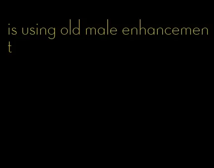 is using old male enhancement