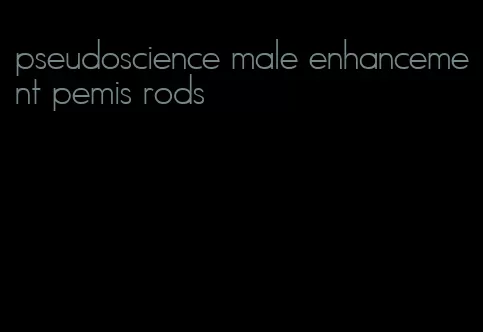 pseudoscience male enhancement pemis rods