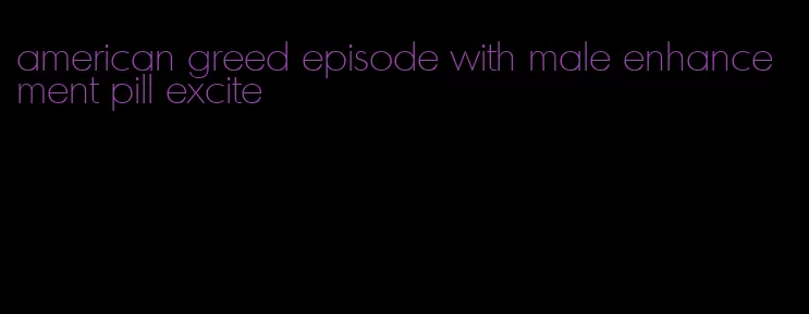 american greed episode with male enhancement pill excite