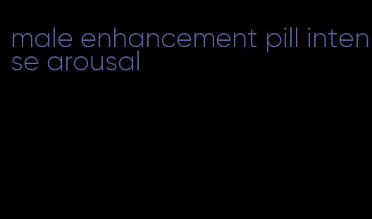 male enhancement pill intense arousal