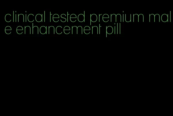 clinical tested premium male enhancement pill