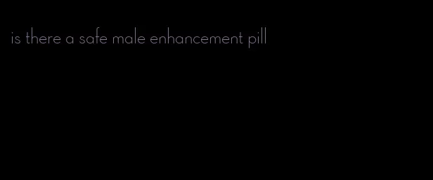 is there a safe male enhancement pill