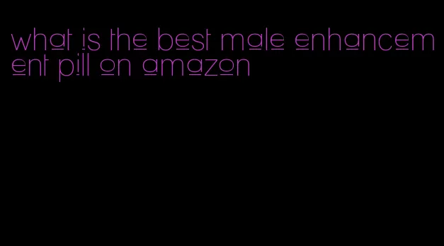 what is the best male enhancement pill on amazon