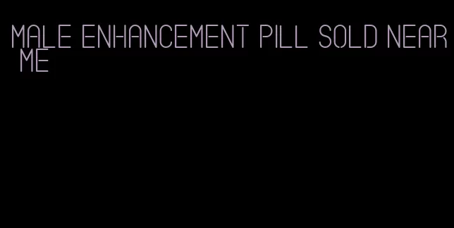 male enhancement pill sold near me