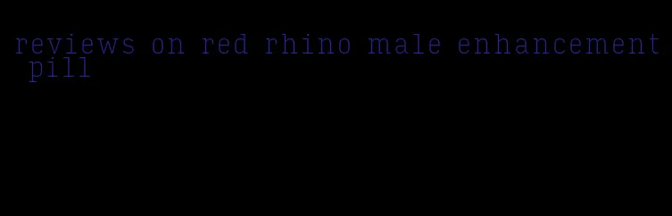 reviews on red rhino male enhancement pill