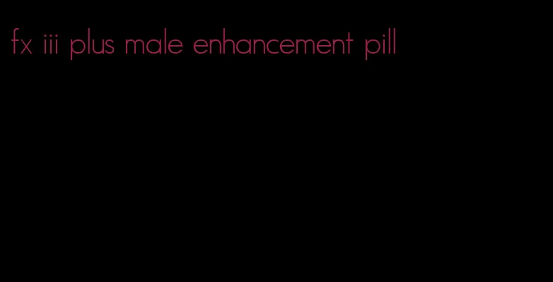 fx iii plus male enhancement pill