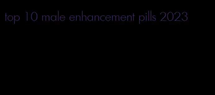 top 10 male enhancement pills 2023