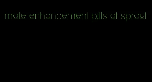 male enhancement pills at sprout