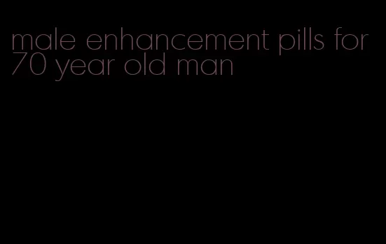 male enhancement pills for 70 year old man