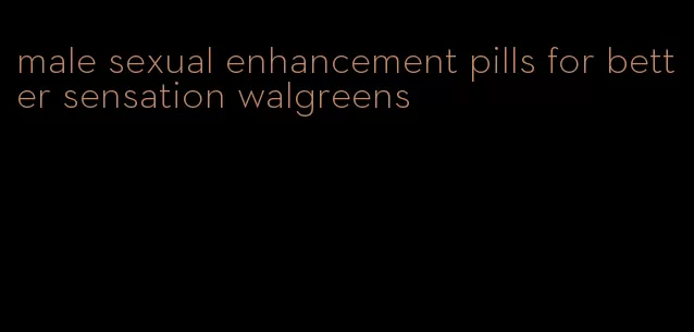 male sexual enhancement pills for better sensation walgreens