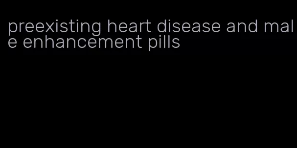 preexisting heart disease and male enhancement pills