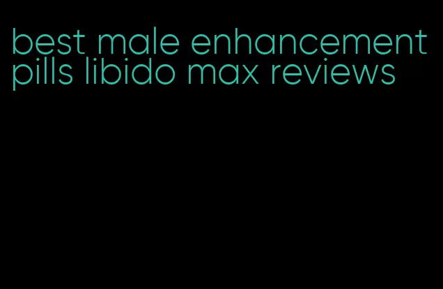 best male enhancement pills libido max reviews