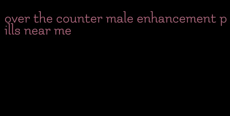 over the counter male enhancement pills near me