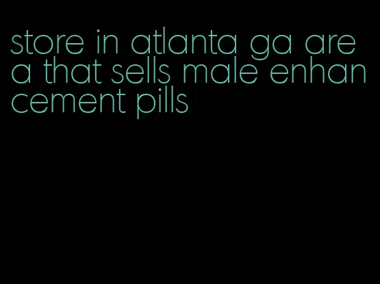 store in atlanta ga area that sells male enhancement pills