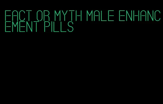 fact or myth male enhancement pills