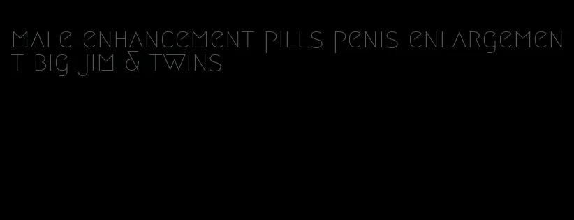 male enhancement pills penis enlargement big jim & twins