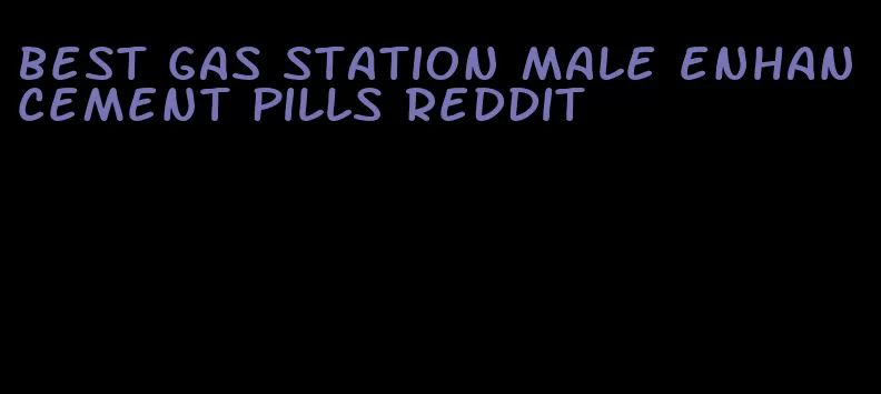 best gas station male enhancement pills reddit