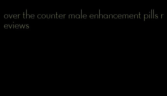 over the counter male enhancement pills reviews