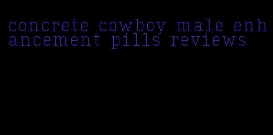 concrete cowboy male enhancement pills reviews