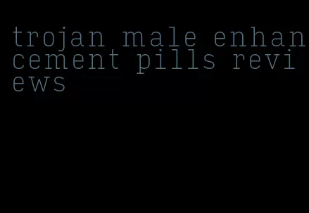 trojan male enhancement pills reviews