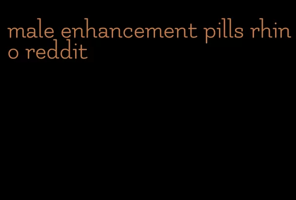 male enhancement pills rhino reddit