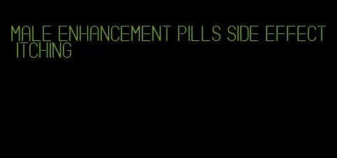 male enhancement pills side effect itching