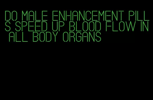 do male enhancement pills speed up blood flow in all body organs