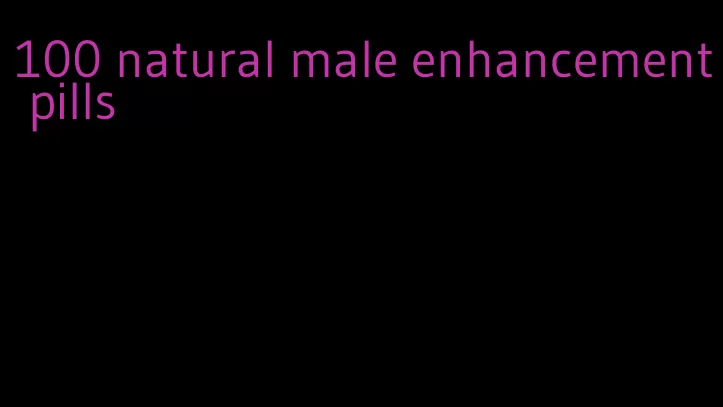 100 natural male enhancement pills