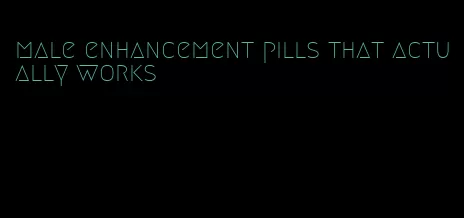 male enhancement pills that actually works