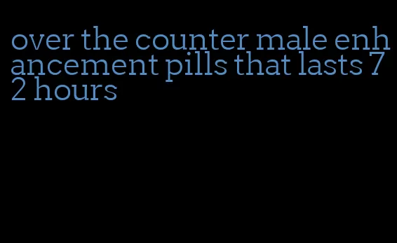 over the counter male enhancement pills that lasts 72 hours