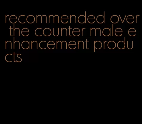 recommended over the counter male enhancement products