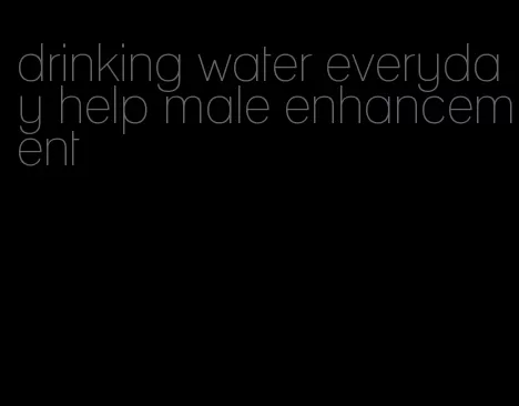 drinking water everyday help male enhancement