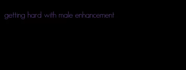 getting hard with male enhancement