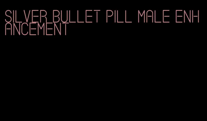 silver bullet pill male enhancement