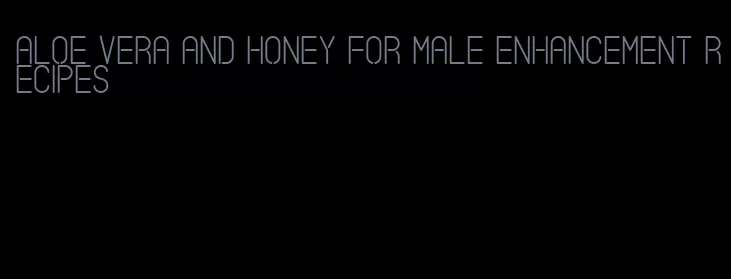 aloe vera and honey for male enhancement recipes