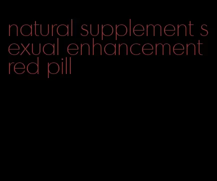 natural supplement sexual enhancement red pill