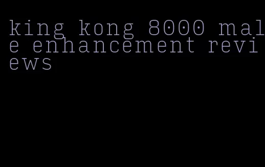 king kong 8000 male enhancement reviews