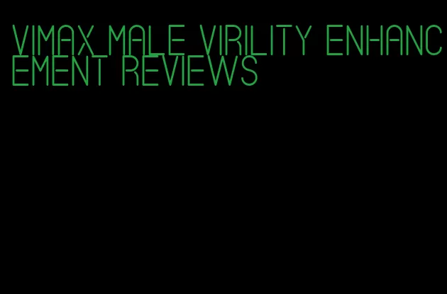 vimax male virility enhancement reviews