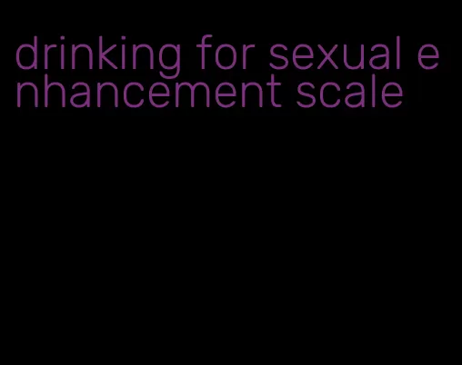 drinking for sexual enhancement scale