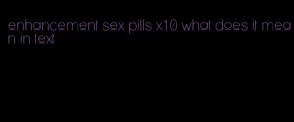 enhancement sex pills x10 what does it mean in text