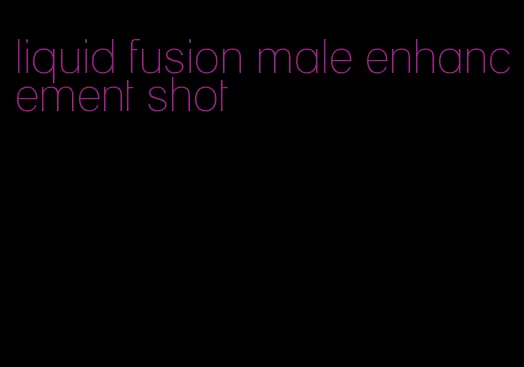 liquid fusion male enhancement shot