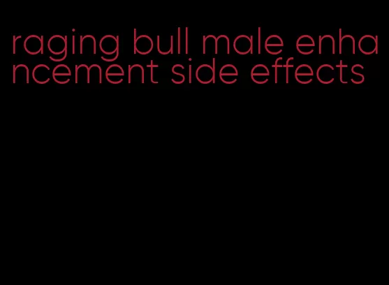 raging bull male enhancement side effects