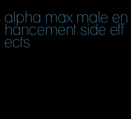 alpha max male enhancement side effects