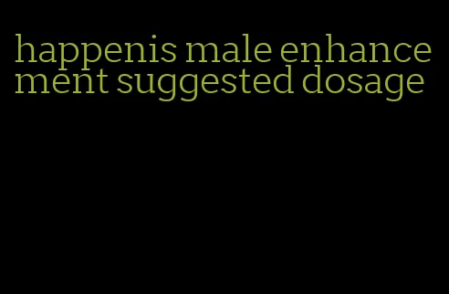 happenis male enhancement suggested dosage