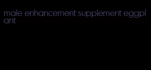 male enhancement supplement eggplant