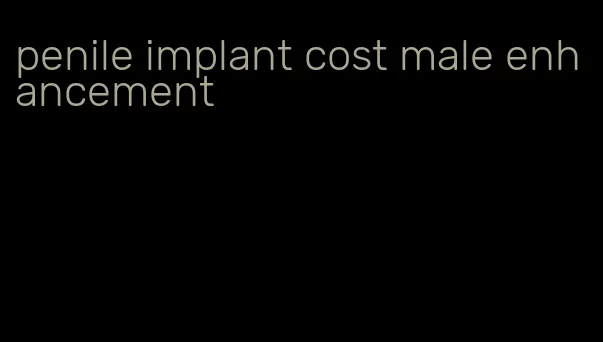 penile implant cost male enhancement