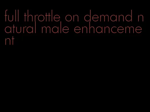 full throttle on demand natural male enhancement