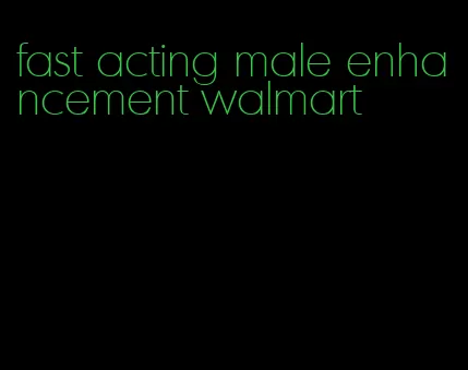 fast acting male enhancement walmart