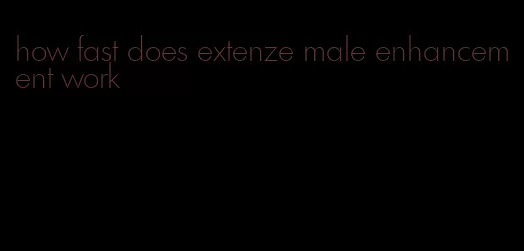 how fast does extenze male enhancement work